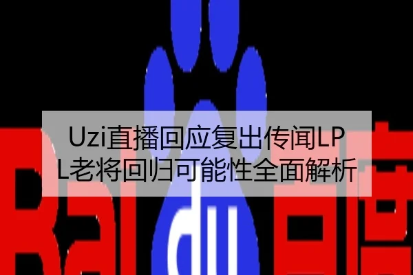 Uzi直播回应复出传闻LPL老将回归可能性全面解析