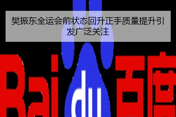 樊振东全运会前状态回升正手质量提升引发广泛关注